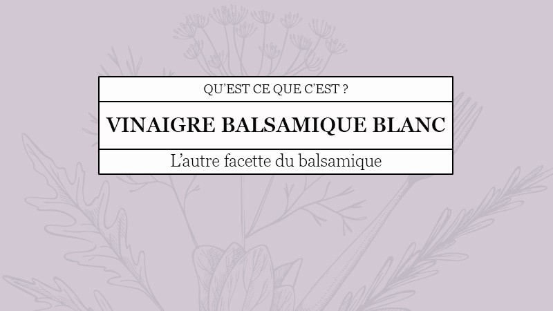 Le vinaigre balsamique blanc  : qu'est-ce que c'est ?